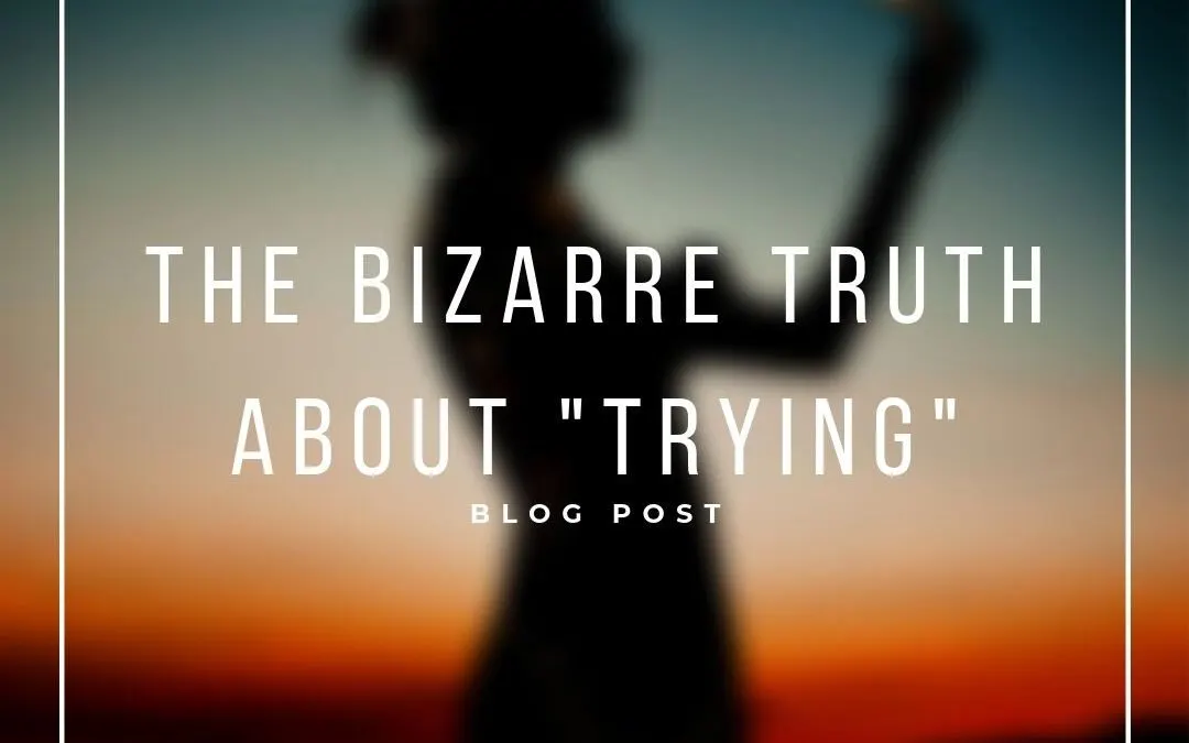 The Bizarre Truth About “Trying”
